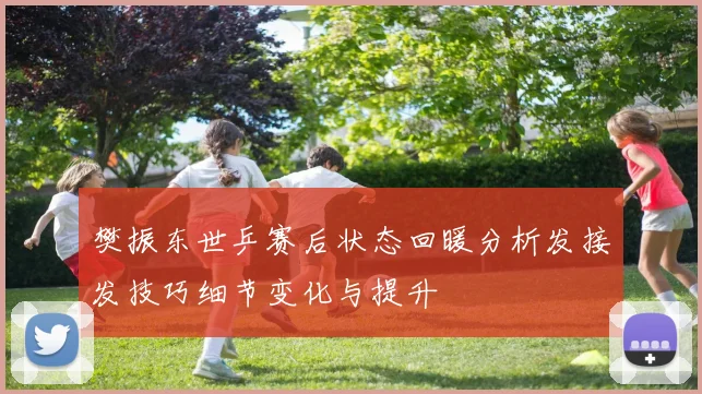 樊振东世乒赛后状态回暖分析发接发技巧细节变化与提升