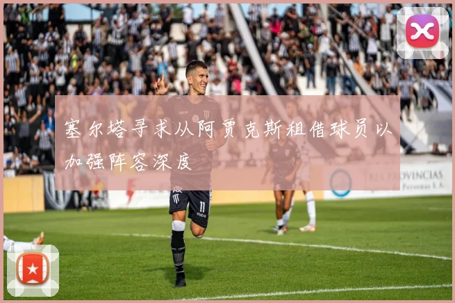 塞尔塔寻求从阿贾克斯租借球员以加强阵容深度