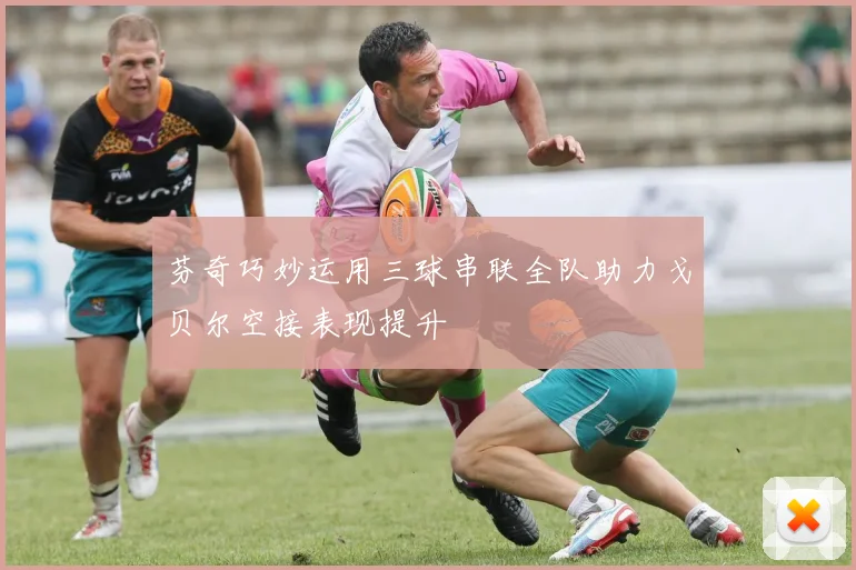 芬奇巧妙运用三球串联全队助力戈贝尔空接表现提升